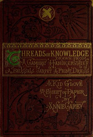 Threads of knowledge : drawn from a cambric handkerchief, a Brussels carpet; a print dress; a kid glove; a sheet of paper