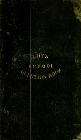 Guy's general school question book : in which each question, in a regular series, is followed by its appropriate answer; not only in ancient and modern history, in which the whole is arranged in chronological order, but also in biography, geography, astronomy, heathen mythology, classical phraseology, and a great and interesting variety of miscellaneous subjects: the whole tending to enlarge the boundaries of juvenile knowledge by increasing its stores; and thus, by blending such a course of general information with sound classical or liberal learning, to raise a better superstructure of school education