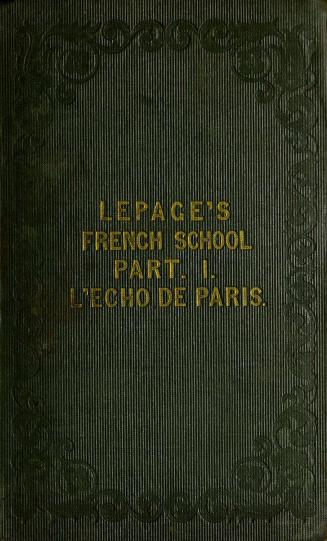 The French school. Part I : l'écho de Paris : a selection of familiar phrases which a person would daily hear said around him if he were living among French people : with a vocabulary of all the words and idioms used in the work