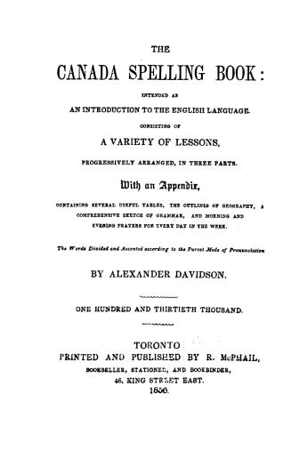 The Canada spelling book, intended as an introduction to the English language, consisting of a variety of lessons, progressively arranged in three par(...)
