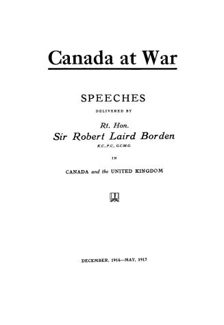 Canada at war: Speeches delivered by Rt. Honourable Sir Robert Laird Borden in Canada and the United Kingdom