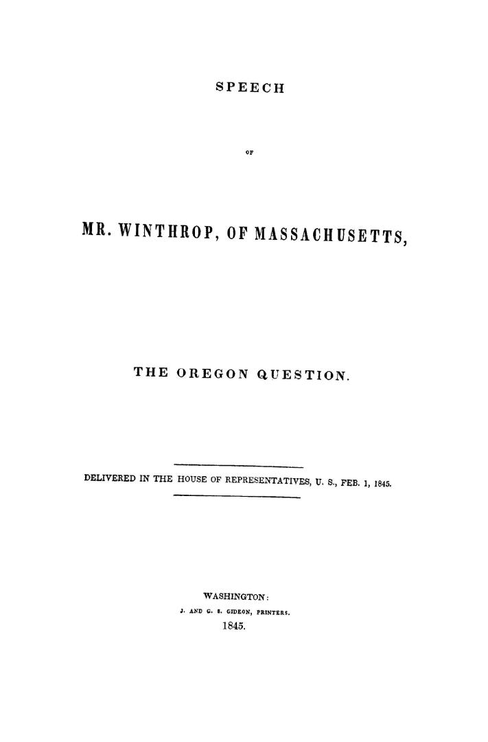 Speech of Mr. Winthrop, of Massachusetts, on the Oregon question. : Delivered in the House of Representatives, U.S., Feb. 1, 1845