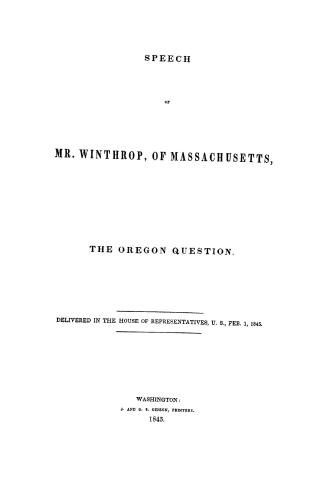 Speech of Mr. Winthrop, of Massachusetts, on the Oregon question. : Delivered in the House of Representatives, U.S., Feb. 1, 1845