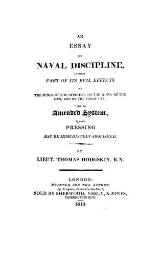An essay on naval discipline, shewing part of its evil effects on the minds of the officers, on the minds of the men, and on the community, with an am(...)