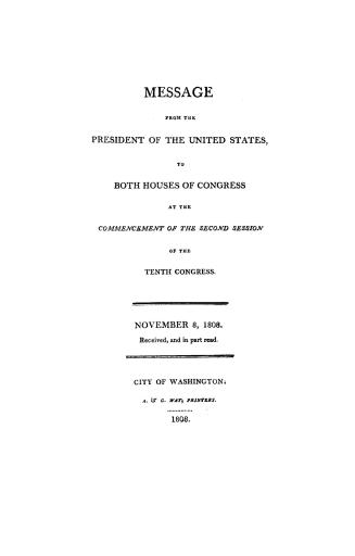 Message from the President of the United States, to both houses of Congress at the commencement of the second session of the tenth Congress. November 8, 1808. Received, and in part read