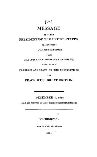 Message from the President of the United States transmitting communications from the American ministers at Ghent, shewing the progress and state of th(...)