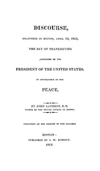 A discourse, delivered in Boston, April 13, 1815, the day of thanksgiving appointed by the President of the United States. In consequence of the peace