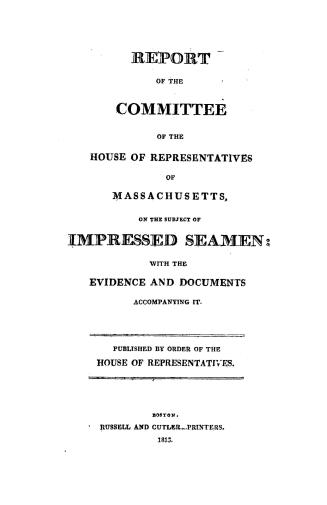 Report of the committee of the House of representatives of Massachusetts on the subject of impressed seamen, with the evidence and documents accompanying it