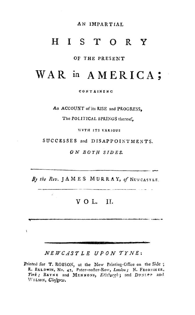 An impartial history of the present war in America, : containing an account of its rise and progress, the political springs thereof, with its various successes and disappointments, on both sides