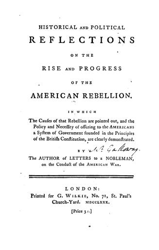 Historical and political reflections on the rise and progress of the American rebellion, in which the causes of that rebellion are pointed out, and th(...)