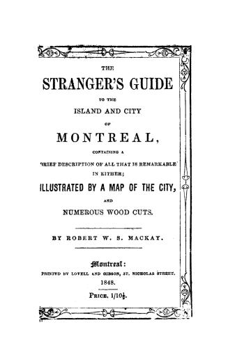 The stranger's guide to the island and city of Montreal, containing a brief description of all that is remarkable in either.