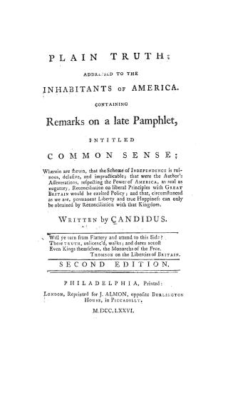 Plain truth, addressed to the inhabitants of America, containing remarks on a late pamphlet, intitled Common sense, wherein are shewn, that the scheme(...)