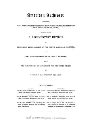 American archives, consisting of a collection of authentick records, state papers, debates and letters and other notices of publick affairs, the whole(...)