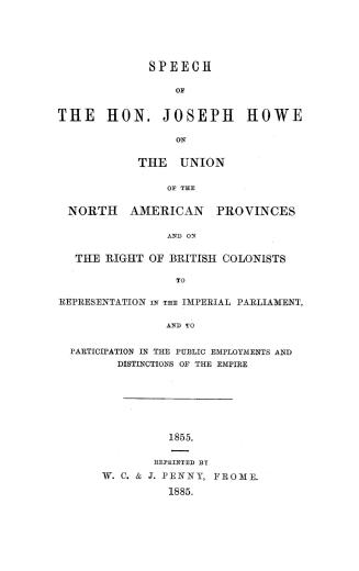Speech of the Hon. Joseph Howe on the union of the North American provinces and on the right of British colonists to representation in the imperial pa(...)