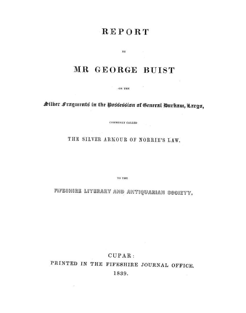 Report by Mr George Buist on the silver fragments in the possession of General Durham, Largo, commonly called the silver armour of Norrie's Law, to the Fifeshire Literary and Antiquarian Society