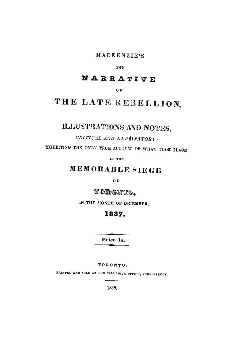 Mackenzie's own narrative of the late rebellion, with illustrations and notes, critical and explanatory