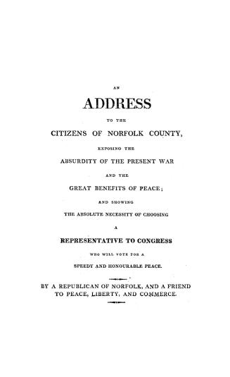 An address to the citizens of Norfolk County, exposing the absurdity of the present war and the great benefits of peace and showing the absolute neces(...)