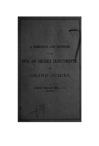 A narrative and exposure of the evil of secret indictments by grand juries