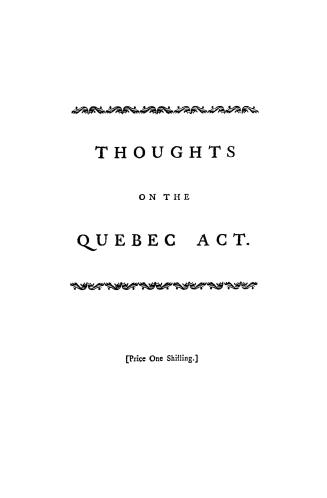 Thoughts on the act for making more effectual provision for the government of the province of Quebec