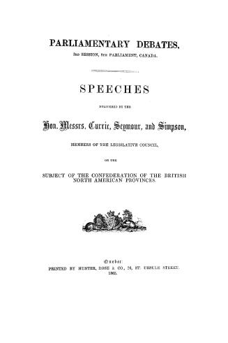 Speeches delivered by the Hon. Messrs. Currie, Seymour and Simpson, members of the Legislative council, on the subject of the confederation of the British North American provinces