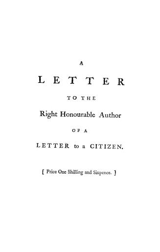 A letter to the Right Honourable author of A letter to a citizen, with animadversions on the answer thereto, and on the behaviour of the corporation o(...)