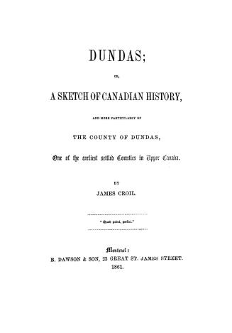 Dundas, or, A sketch of Canadian history, and more particularly of the county of Dundas, : one of the earliest settled counties in Upper Canada