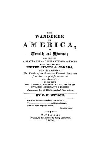 The wanderer in America, or, Truth at home, comprising a statement of observations and facts relative to the United States & Canada, North America, th(...)