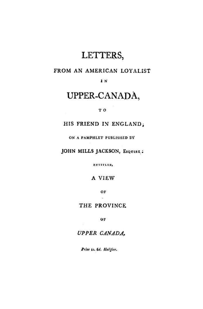 Letters from an American loyalist in Upper Canada to his friend in England, on a pamphlet published by John Mills Jackson...entitled A view of the province of Upper Canada