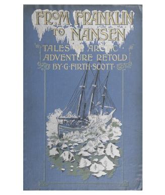 From Franklin to Nansen. Tales of Arctic adventure. Retold by G. Firth Scott... With numerous illustrations