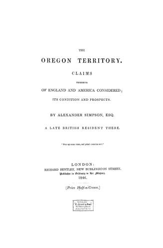 The Oregon territory. : Claims thereto of England and America considered, its condition and prospects