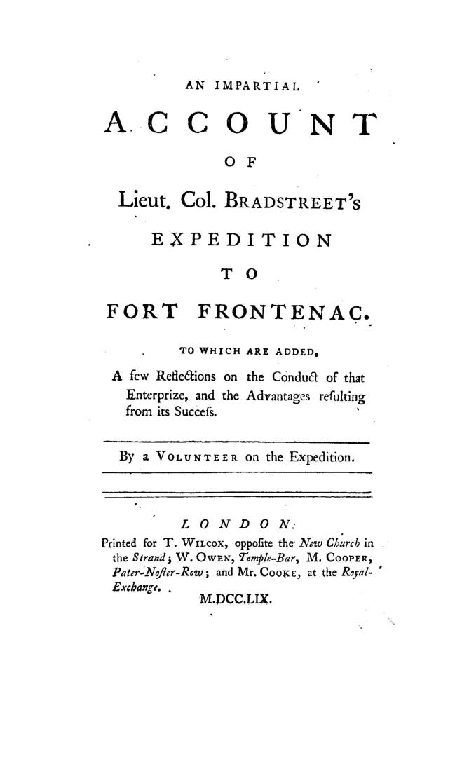 An impartial account of Lieut. Col. Bradstreet's expedition to Fort Frontenac. To which are added, a few reflections on the conduct of that enterprize, and the advantages resulting from its success