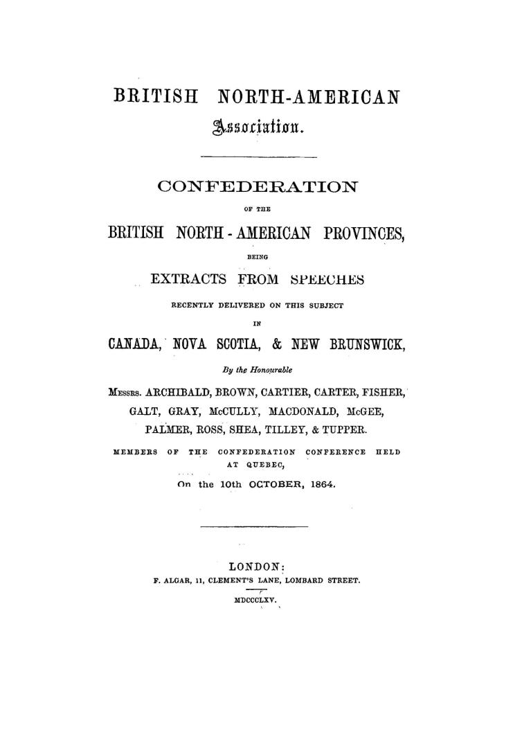 Confederation of the British North-American provinces, being extracts from speeches recently delivered on this subject in Canada, Nova Scotia, & New B(...)