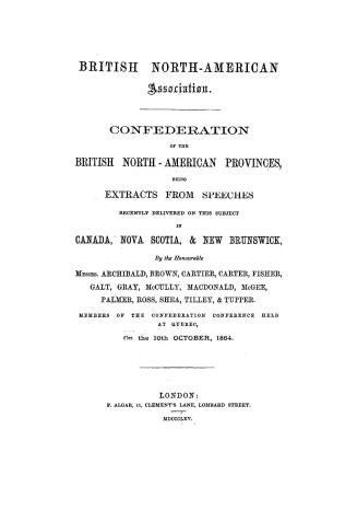 Confederation of the British North-American provinces, being extracts from speeches recently delivered on this subject in Canada, Nova Scotia, & New B(...)