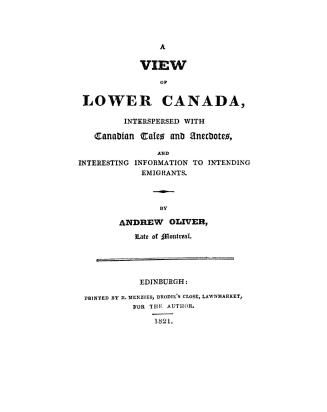 A view of Lower Canada, interspersed with Canadian tales and anecdotes and interesting information to intending emigrants: [Poems chiefly in the Scottish border dialect, interspersed with songs]