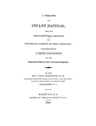 A treatise on infant baptism, shewing the scriptural grounds and historical evidence of that ordinance, together with a brief exposition of the baptismal offices of the Church of England