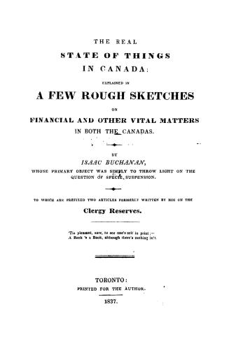 The real state of things in Canada, explained in a few rough sketches on financial and other vital matters in both the Canadas...to which are prefixed two articles...on the clergy reserves
