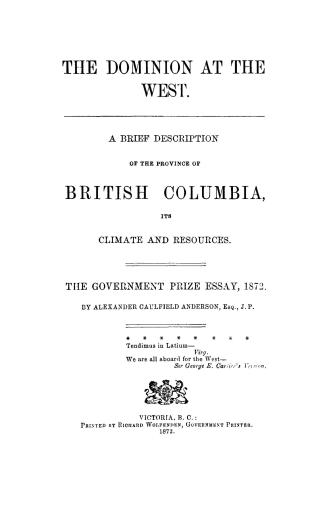 The Dominion at the West, a brief description of the province of British Columbia, its climate and resources, the government prize essay, 1872