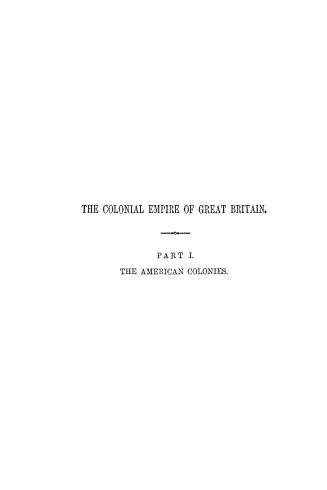 The colonial empire of Great Britain, considered chiefly with reference to its physical geography and industrial productions. Part I. The American colonies