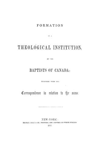 Formation of a theological institution by the Baptists of Canada, together with the correspondence in relation to the same