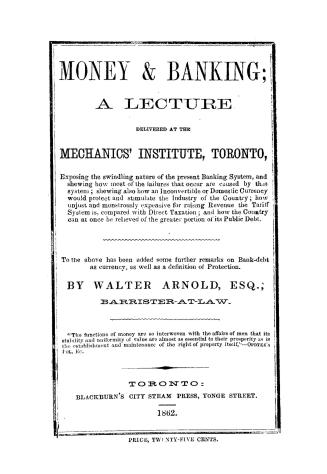 Money & banking, a lecture delivered at the mechanics' Institute, Toronto, exposing the swindling nature of the present banking system and shewing how(...)