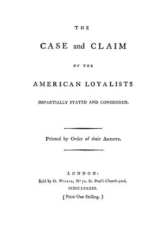 The case and claim of the American loyalists, impartially stated and considered, printed by order of their agents