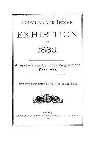 Colonial and Indian exhibition of 1886, a revelation of Canada's progress and resources, extracts from British and colonial journals
