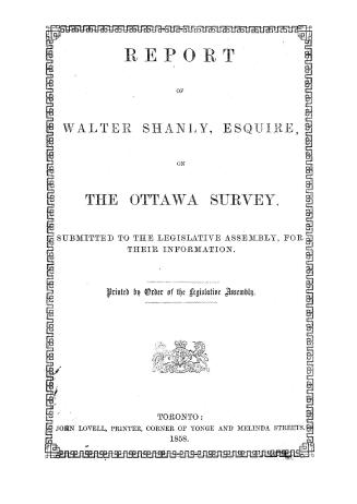 Report of Walter Shanly, esquire, on the Ottawa survey, submitted to the Legislative assembly for their information