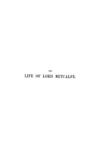 The life and correspondence of Charles, Lord Metcalfe, late Governor-General of India, Governor of Jamaica, and Governor-General of Canada, from unpub(...)