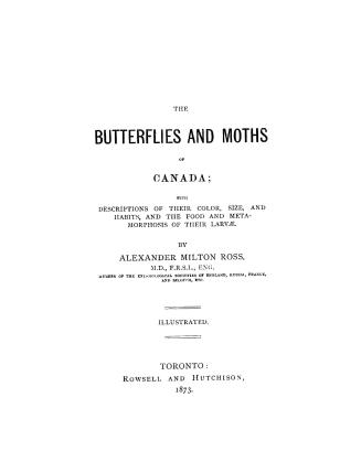 The butterflies and moths of Canada, with descriptions of their color, size and habits, and the food and metamorphosis of their larvae