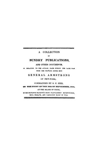 A collection of sundry publications and other documents in relation to the attack made during the late war upon the private armed brig General Armstro(...)