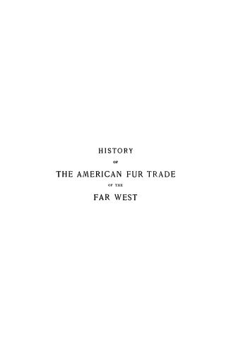 The American fur trade of the far West, a history of the pioneer trading posts and early fur companies of the Missouri Valley and the Rocky Mountains and of the overland commerce with Santa Fe (v.1)