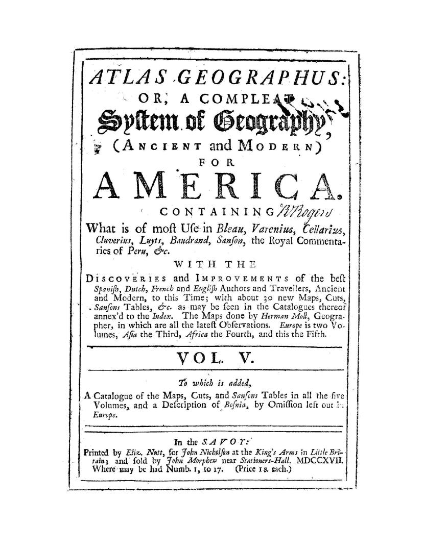 Atlas geographus, or, A compleat system of geography (ancient and modern) containing what is of most use in Bleau, Varenius, Cellarius, Cluverius, Luy(...)