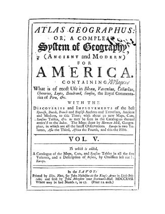 Atlas geographus, or, A compleat system of geography (ancient and modern) containing what is of most use in Bleau, Varenius, Cellarius, Cluverius, Luy(...)