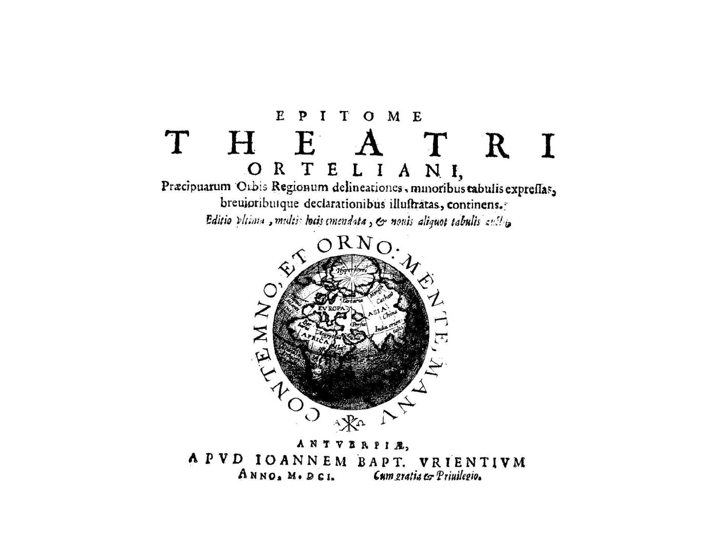 Epitome theatri Orteliani praéecipuarum orbis regionum delineationes, minoribus tabulis expressas, breuioribusque declarationibus illustratas, continens